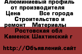 Алюминиевый профиль от производителя › Цена ­ 100 - Все города Строительство и ремонт » Материалы   . Ростовская обл.,Каменск-Шахтинский г.